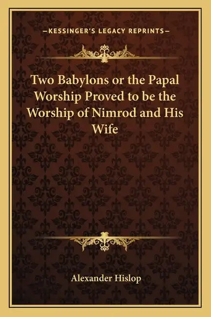 Two Babylons or the Papal Worship Proved to Be the Worship of Nimrod and His Wife - Paperback