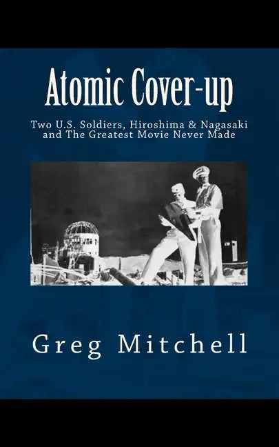Atomic Cover-up: Two U.S. Soldiers, Hiroshima & Nagasaki, and The Greatest Movie Never Made - Paperback