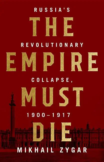 The Empire Must Die: Russia's Revolutionary Collapse, 1900-1917 - Hardcover