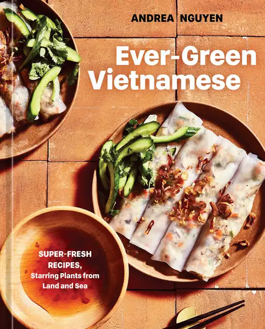 Ever-Green Vietnamese: Super-Fresh Recipes, Starring Plants from Land and Sea [A Plant-Based Cookbook] - Hardcover