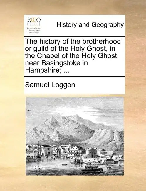 The History of the Brotherhood or Guild of the Holy Ghost, in the Chapel of the Holy Ghost Near Basingstoke in Hampshire; ... - Paperback