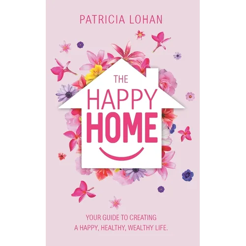 The Happy Home: Your Guide to Creating a Happy, Healthy, Wealthy Life - Paperback