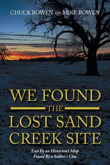 We Found the Lost Sand Creek Site: Lost by an Historian's Map Found by a Soldier's Clue - Paperback
