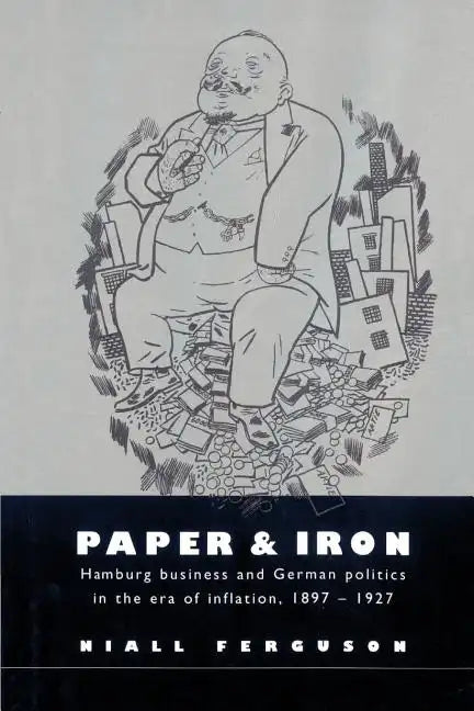 Paper and Iron: Hamburg Business and German Politics in the Era of Inflation, 1897 1927 - Paperback