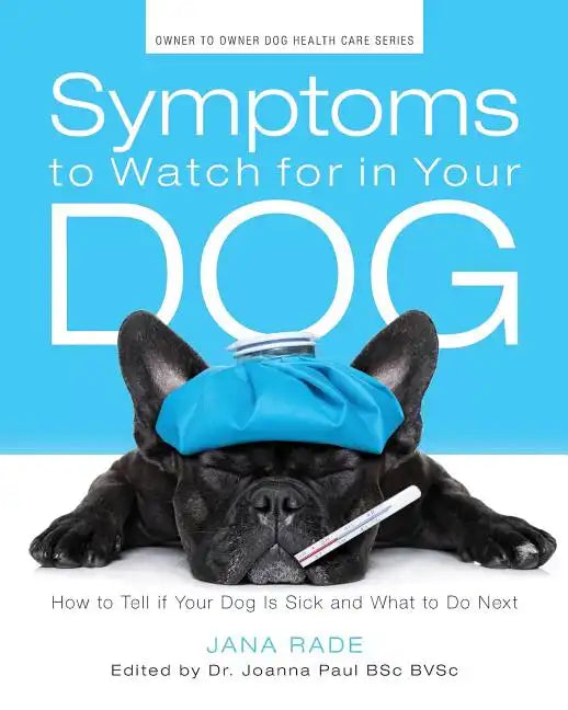 Symptoms to Watch for in Your Dog: How to Tell if Your Dog Is Sick and What to Do Next - Paperback