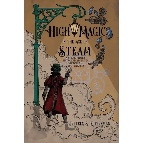 High Magic in the Age of Steam: A Steampunk's Introduction to Victorian Esotericism - Paperback