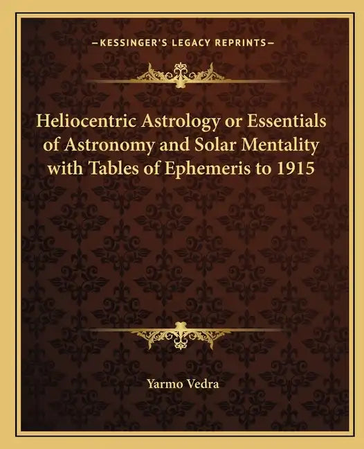 Heliocentric Astrology or Essentials of Astronomy and Solar Mentality with Tables of Ephemeris to 1915 - Paperback