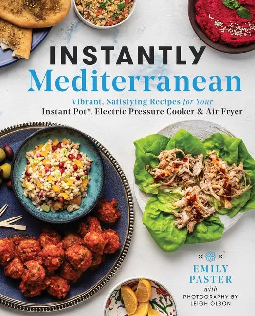 Instantly Mediterranean: Vibrant, Satisfying Recipes for Your Instant Pot(r), Electric Pressure Cooker, and Air Fryer: A Cookbook - Paperback