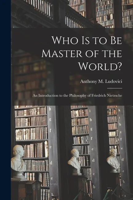 Who is to Be Master of the World?: an Introduction to the Philosophy of Friedrich Nietzsche - Paperback