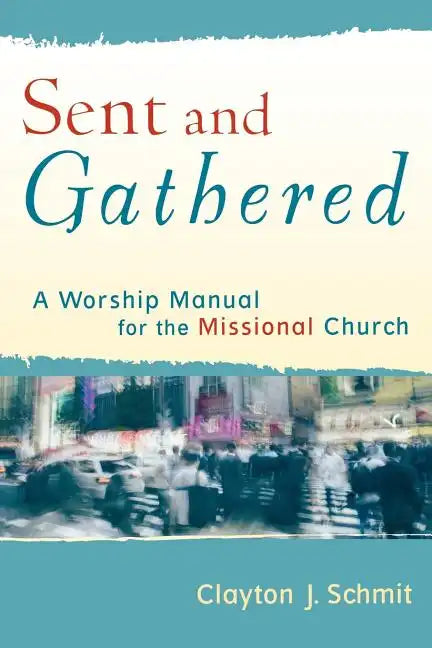 Sent and Gathered: A Worship Manual for the Missional Church - Paperback