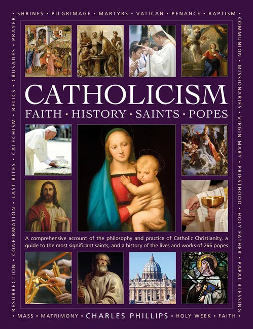Catholicism: Faith, History, Saints, Popes: A Comprehensive Account of the Philosophy and Practice of Catholic Christianity, a Guide to the Most Signi - Hardcover