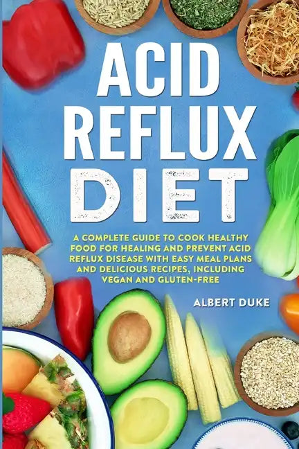 Acid Reflux Diet: A Complete Guide to Cook Healthy Food for Healing and Prevent Acid Reflux Disease with Easy Meal Plans and Delicious R - Paperback