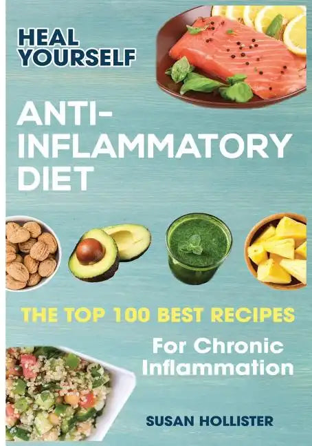 Anti-Inflammatory Diet: Heal Yourself: The Top 100 Best Recipes For Chronic Inflammation - Paperback