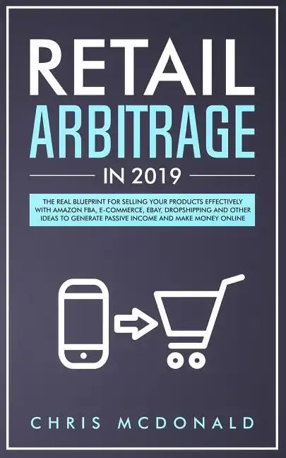 Retail Arbitrage in 2019: The Real Blueprint for Selling Your Products Effectively with Amazon FBA, E-commerce, Ebay, Dropshipping and Other Ide - Paperback