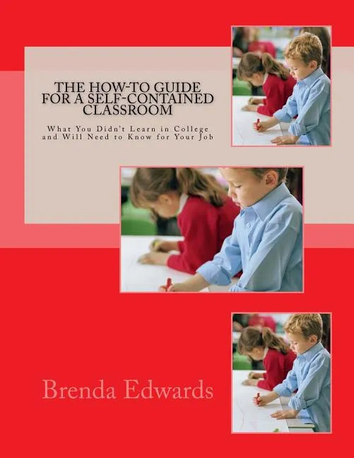 The How-To Guide for a Self-Contained Classroom: What You Didn't Learn in College and Will Need to Know for Your Job - Paperback