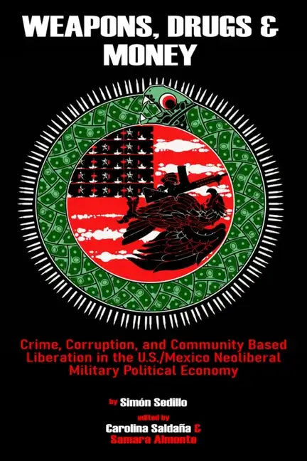Weapons, Drugs, and Money: Crime, Corruption, and Community Based Liberation in the US/Mexico Neoliberal Military Political Economy - Paperback