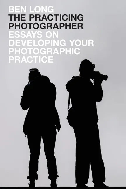 The Practicing Photographer: Essays on Developing Your Photographic Practice - Paperback