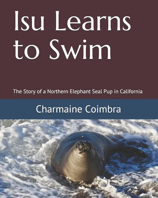 Isu Learns to Swim: The Story of a Northern Elephant Seal Pup in California - Paperback