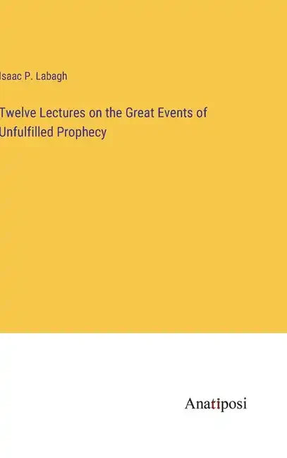 Twelve Lectures on the Great Events of Unfulfilled Prophecy - Hardcover