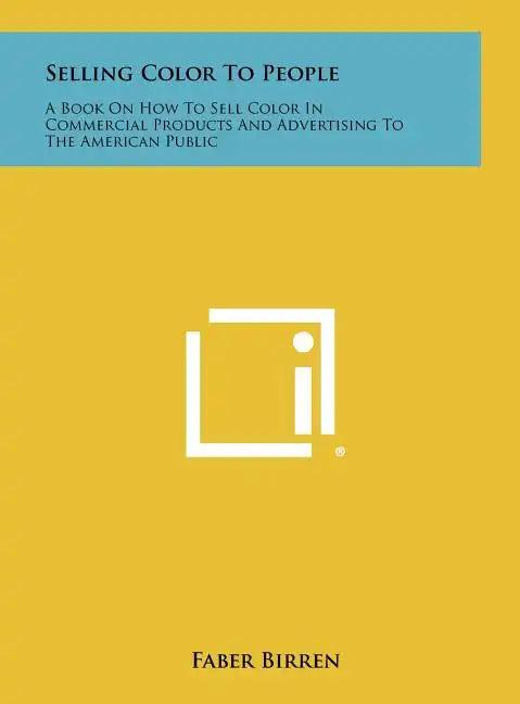 Selling Color To People: A Book On How To Sell Color In Commercial Products And Advertising To The American Public - Hardcover