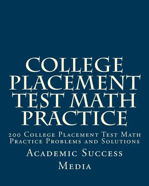 College Placement Test Math Practice: 200 College Placement Test Math Practice Problems and Solutions - Paperback