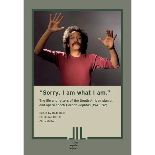 "Sorry. I am what I am." The Life and Letters of the South African Pianist and Opera Coach Gordon Jephtas (1943- 92) - Paperback