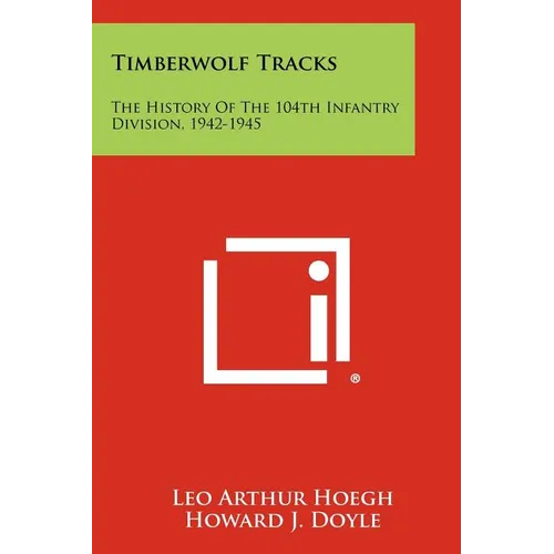 Timberwolf Tracks: The History Of The 104th Infantry Division, 1942-1945 - Paperback