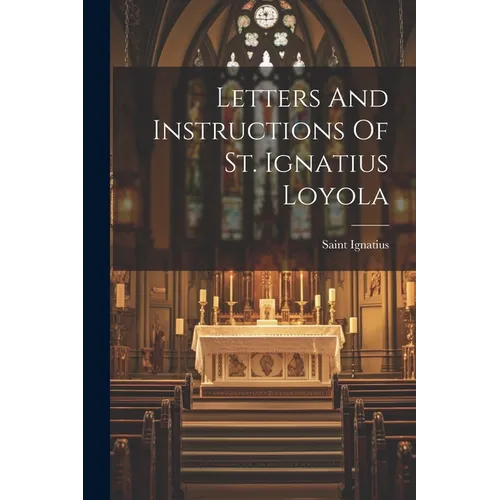 Letters And Instructions Of St. Ignatius Loyola - Paperback
