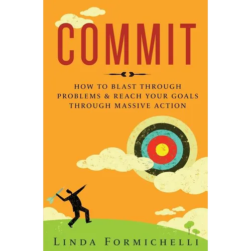 Commit: How to Blast Through Problems & Reach Your Goals Through Massive Action - Paperback