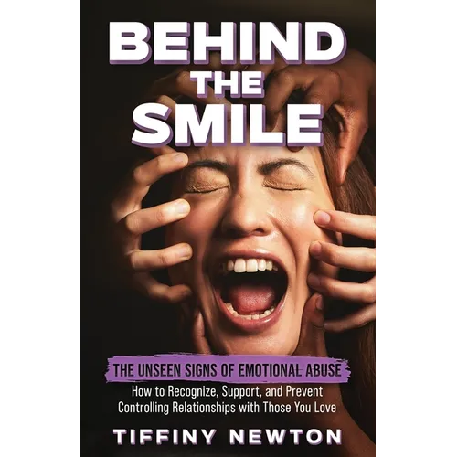Behind the Smile: The Unseen Signs of Emotional Abuse How to Recognize, Support, and Prevent Controlling Relationships with Those You Love - Paperback