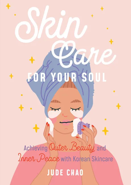 Skincare for Your Soul: Achieving Outer Beauty and Inner Peace with Korean Skincare (Korean Skin Care Beauty Guide) - Hardcover