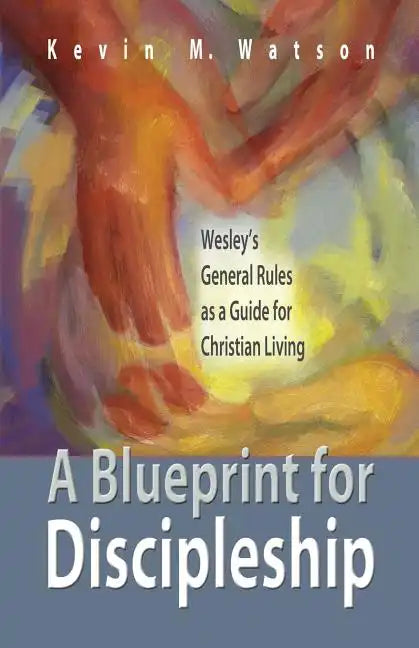 A Blueprint for Discipleship: Wesley's General Rules as a Guide for Christian Living - Paperback