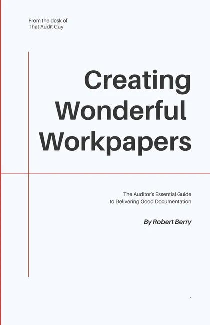 Creating Wonderful Workpapers: The Auditor's Essential Guide to Delivering Good Documentation - Paperback