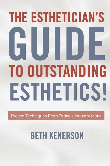 The Esthetician's Guide To Outstanding Esthetics!: Proven Techniques From Today's Industry Icons - Paperback