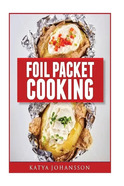 Foil Packet Cooking: Top 50 Foil Packet Recipes For Camping, Outdoor Grilling, And Ovens - Paperback
