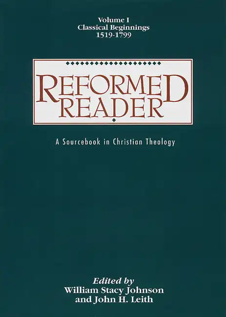 Reformed Reader: A Sourcebook in Christian Theology: Volume 1: Classical Beginnings, 1519-1799 - Paperback