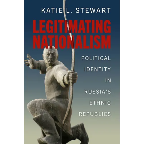 Legitimating Nationalism: Political Identity in Russia's Ethnic Republics - Hardcover