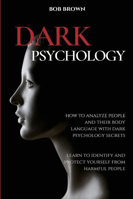 Dark Psychology: How to analyze people and their body language with dark psychology secrets. Learn to Identify and Protect Yourself from Harmful Peopl - Paperback