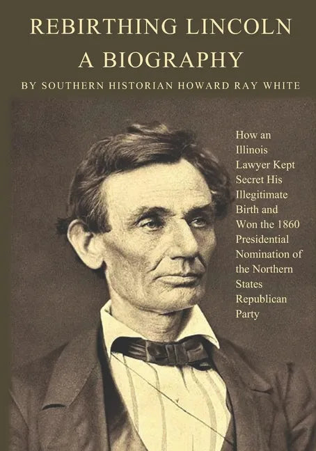 Rebirthing Lincoln, a Biography: How an Illinois Lawyer Kept Secret His Illegitimate Birth and Won the 1860 Presidential Nomination of the Northern St - Paperback