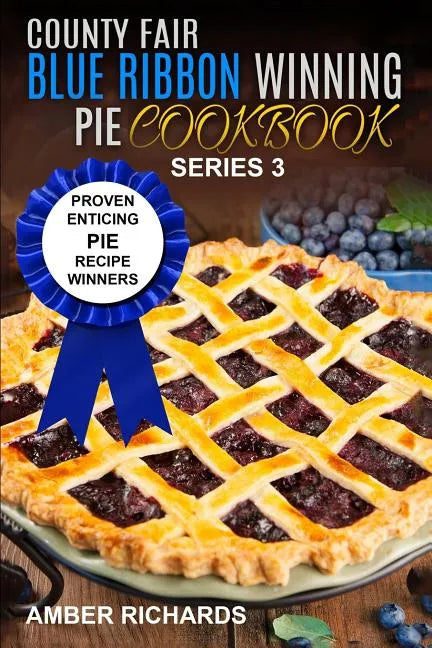 County Fair Blue Ribbon Winning Pie Cookbook: Proven Enticing Pie Recipe Winners: Proven Enticing Pie Recipe Winners - Paperback