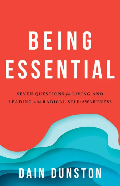 Being Essential: Seven Questions for Living and Leading with Radical Self-Awareness - Paperback