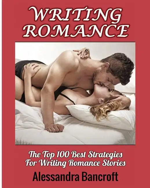 Writing Romance: The Top 100 Best Strategies For Writing Romance Stories - Paperback