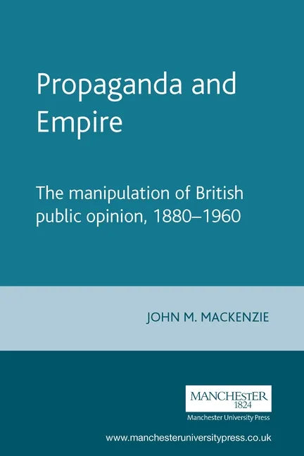 Propaganda and Empire: The Manipulation of British Public Opinion, 1880-1960 - Paperback