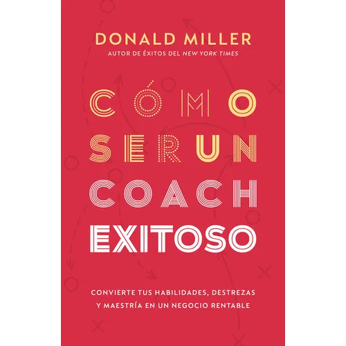 Cómo Ser Un Coach Exitoso: Convierte Tus Habilidades, Destrezas Y Maestría En Un Negocio Rentable - Paperback