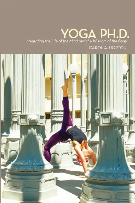 Yoga Ph.D.: Integrating the Life of the Mind and the Wisdom of the Body - Paperback