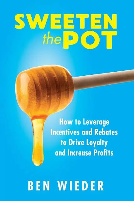 Sweeten the Pot: How to Leverage Incentives and Rebates to Drive Loyalty and Increase Profits - Paperback
