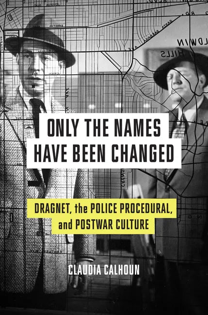Only the Names Have Been Changed: Dragnet, the Police Procedural, and Postwar Culture - Hardcover