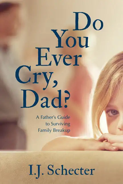 Do You Ever Cry, Dad?: A Father's Guide to Surviving Family Breakup - Paperback