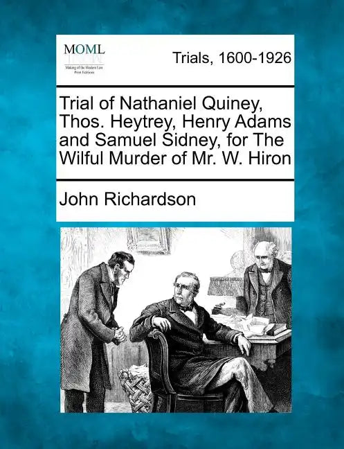 Trial of Nathaniel Quiney, Thos. Heytrey, Henry Adams and Samuel Sidney, for the Wilful Murder of Mr. W. Hiron - Paperback