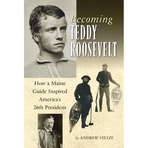 Becoming Teddy Roosevelt: How a Maine Guide Inspired America's 26th President - Hardcover
